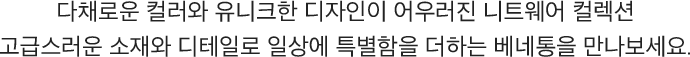 다채로운 컬러와 유니크한 디자인이 어우러진 니트웨어 컬렉션 고급스러운 소재와 디테일로 일상에 특별함을 더하는 베네통을 만나보세요