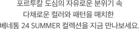 포르투칼 도심의 자유로운 분위기 속 다채로운 컬러와 패턴을 매치한 베네통 24 SUMMER 컬렉션을 지금 만나보세요