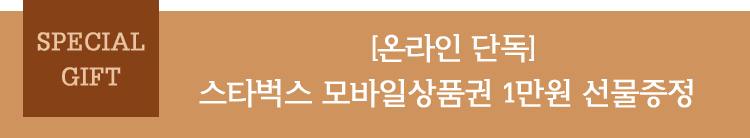 SPECIAL GIFT : 온라인단독, 스타벅스 모바일상품권 을 드립니다.
