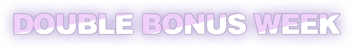DOUBLE BONUS WEEK