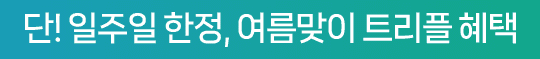 단일주일 한정, 여름맞이 트리플 혜택