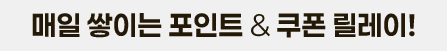 매일 쌓이는 포인트 & 쿠폰 릴레이!