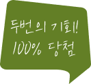 두번의 기회! 100% 당첨