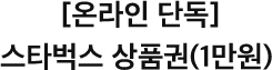 [온라인 단독] 스타벅스 상품권(1만원) 증정