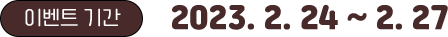 이벤트기간은 2023년 2월 24일부터 2월 27일까지