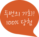 두번의 기회! 100% 당첨