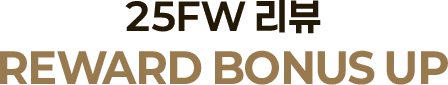 25FW 리뷰 Reward Bonus Up