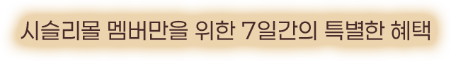 멤버만을 위한 7일간의 특별한 혜택